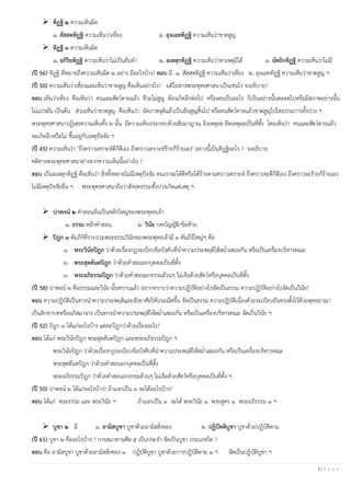 5 | P a g e
➢ ทิฏฐิ ๒ ความเห็นผิด
๑. สัสสตทิฏฐิ ความเห็นว่าเที่ยง ๒. อุจเฉททิฏฐิ ความเห็นว่าขาดสูญ
➢ ทิฏฐิ ๓ ความเห็นผิด
๑. อกิริยทิฏฐิ ความเห็นว่าไม่เป็นอันทา ๒. อเหตุกทิฏฐิ ความเห็นว่าหาเหตุมิได้ ๓. นัตถิกทิฏฐิ ความเห็นว่าไม่มี
(ปี 56) ทิฏฐิ ที่หมายถึงความเห็นผิด ๒ อย่าง มีอะไรบ้าง? ตอบ มี ๑. สัสสตทิฏฐิ ความเห็นว่าเที่ยง ๒. อุจเฉททิฏฐิ ความเห็นว่าขาดสูญ ฯ
(ปี 50) ความเห็นว่าเที่ยงและเห็นว่าขาดสูญ คือเห็นอย่างไร? มติในทางพระพุทธศาสนาเป็นเช่นไร จงอธิบาย?
ตอบ เห็นว่าเที่ยง คือเห็นว่า คนและสัตว์ตายแล้ว ชีวะไม่สูญ ต้องเกิดอีกต่อไป หรือเคยเป็นอะไร ก็เป็นอย่างนั้นตลอดไปหรือมีสภาพอย่างนั้น
ไม่แปรผัน เป็นต้น ส่วนเห็นว่าขาดสูญ คือเห็นว่า อัตภาพจุติแล้วเป็นอันสูญสิ้นไป หรือคนสัตว์ตายแล้วขาดสูญไปโดยประการทั้งปวง ฯ
พระพุทธศาสนาปฏิเสธความเห็นทั้ง ๒ นั้น มีความเห็นประกอบด้วยสัมมาญาณ อิงเหตุผล ยึดเหตุผลเป็นที่ตั้ง โดยเห็นว่า คนและสัตว์ตายแล้ว
จะเกิดอีกหรือไม่ ขึ้นอยู่กับเหตุปัจจัย ฯ
(ปี 45) ความเห็นว่า "ถึงคราวเคราะห์ดีก็ดีเอง ถึงคราวเคราะห์ร้ายก็ร้ายเอง" อย่างนี้เป็นทิฏฐิอะไร ? จงอธิบาย
คติทางพระพุทธศาสนาต่างจากความเห็นนี้อย่างไร ?
ตอบ เป็นอเหตุกทิฏฐิ คือเห็นว่า สิ่งทั้งหลายไม่มีเหตุปัจจัย คนเราจะได้ดีหรือได้ร้ายตามคราวเคราะห์ ถึงคราวจะดีก็ดีเอง ถึงคราวจะร้ายก็ร้ายเอง
ไม่มีเหตุปัจจัยอื่น ฯ พระพุทธศาสนาถือว่าสังขตธรรมทั้งปวงเกิดแต่เหตุ ฯ
➢ ปาพจน์ ๒ คาสอนอันเป็นหลักใหญ่ของพระพุทธเจ้า
๑. ธรรม หลักคาสอน ๒. วินัย บทบัญญัติ/ข้อห้าม
➢ ปิฎก ๓ คัมภีร์ที่รวบรวมพระธรรมวินัยของพระพุทธเจ้ามี ๓ คัมภีร์ใหญ่ๆ คือ
๑. พระวินัยปิฎก ว่าด้วยเรื่องกฎระเบียบข้อบังคับที่นาความประพฤติให้สม่าเสมอกัน หรือเป็นเครื่องบริหารคณะ
๒. พระสุตตันตปิฎก ว่าด้วยคาสอนยกบุคคลเป็นที่ตั้ง
๓. พระอภิธรรมปิฎก ว่าด้วยคาสอนยกธรรมล้วนๆ ไม่เจือด้วยสัตว์หรือบุคคลเป็นที่ตั้ง
(ปี 58) ปาพจน์ ๒ คือธรรมและวินัย นั้นทราบแล้ว อยากทราบว่าความปฏิบัติอย่างไรจัดเป็นธรรม ความปฏิบัติอย่างไรจัดเป็นวินัย?
ตอบ ความปฏิบัติเป็นทางนาความประพฤติและอัธยาศัยให้ประณีตขึ้น จัดเป็นธรรม ความปฏิบัติเนื่องด้วยระเบียบอันทรงตั้งไว้ด้วยพุทธอาณา
เป็นสิกขาบทหรืออภิสมาจาร เป็นทางนาความประพฤติให้สม่าเสมอกัน หรือเป็นเครื่องบริหารคณะ จัดเป็นวินัย ฯ
(ปี 52) ปิฎก ๓ ได้แก่อะไรบ้าง แต่ละปิฎกว่าด้วยเรื่องอะไร?
ตอบ ได้แก่ พระวินัยปิฎก พระสุตตันตปิฎก และพระอภิธรรมปิฎก ฯ
พระวินัยปิฎก ว่าด้วยเรื่องกฎระเบียบข้อบังคับที่นาความประพฤติให้สม่าเสมอกัน หรือเป็นเครื่องบริหารคณะ
พระสุตตันตปิฎก ว่าด้วยคาสอนยกบุคคลเป็นที่ตั้ง
พระอภิธรรมปิฎก ว่าด้วยคาสอนยกธรรมล้วนๆ ไม่เจือด้วยสัตว์หรือบุคคลเป็นที่ตั้ง ฯ
(ปี 50) ปาพจน์ ๒ ได้แก่อะไรบ้าง? ถ้าแจกเป็น ๓ จะได้อะไรบ้าง?
ตอบ ได้แก่ พระธรรม และ พระวินัย ฯ ถ้าแจกเป็น ๓ จะได้ พระวินัย ๑ พระสูตร ๑ พระอภิธรรม ๑ ฯ
➢ บูชา ๒ มี ๑. อามิสบูชา บูชาด้วยอามิสสิ่งของ ๒. ปฏิปัตติบูชา บูชาด้วยปฏิบัติตาม.
(ปี 61) บูชา ๒ คืออะไรบ้าง ? การสมาทานศีล ๕ เป็นประจา จัดเป็นบูชา ประเภทใด ?
ตอบ คือ อามิสบูชา บูชาด้วยอามิสสิ่งของ ๑ ปฏิบัติบูชา บูชาด้วยการปฏิบัติตาม ๑ ฯ จัดเป็นปฏิบัติบูชา ฯ
 