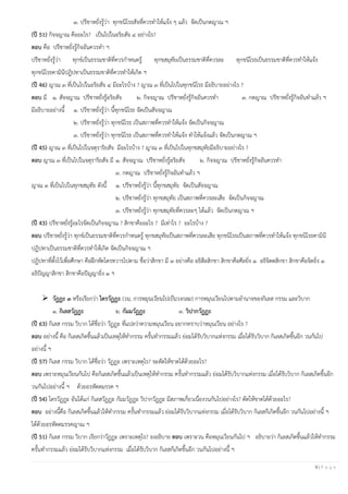 9 | P a g e
๓. ปรีชาหยั่งรู้ว่า ทุกขนิโรธสัจที่ควรทาให้แจ้ง ๆ แล้ว จัดเป็นกตญาณ ฯ
(ปี 51) กิจจญาณ คืออะไร? เป็นไปในอริยสัจ ๔ อย่างไร?
ตอบ คือ ปรีชาหยั่งรู้กิจอันควรทา ฯ
ปรีชาหยั่งรู้ว่า ทุกข์เป็นธรรมชาติที่ควรกาหนดรู้ ทุกขสมุทัยเป็นธรรมชาติที่ควรละ ทุกขนิโรธเป็นธรรมชาติที่ควรทาให้แจ้ง
ทุกขนิโรธคามินีปฏิปทาเป็นธรรมชาติที่ควรทาให้เกิด ฯ
(ปี 46) ญาณ ๓ ที่เป็นไปในอริยสัจ ๔ มีอะไรบ้าง ? ญาณ ๓ ที่เป็นไปในทุกขนิโรธ มีอธิบายอย่างไร ?
ตอบ มี ๑. สัจจญาณ ปรีชาหยั่งรู้อริยสัจ ๒. กิจจญาณ ปรีชาหยั่งรู้กิจอันควรทา ๓. กตญาณ ปรีชาหยั่งรู้กิจอันทาแล้ว ฯ
มีอธิบายอย่างนี้ ๑. ปรีชาหยั่งรู้ว่า นี้ทุกขนิโรธ จัดเป็นสัจจญาณ
๒. ปรีชาหยั่งรู้ว่า ทุกขนิโรธ เป็นสภาพที่ควรทาให้แจ้ง จัดเป็นกิจจญาณ
๓. ปรีชาหยั่งรู้ว่า ทุกขนิโรธ เป็นสภาพที่ควรทาให้แจ้ง ทาให้แจ้งแล้ว จัดเป็นกตญาณ ฯ
(ปี 45) ญาณ ๓ ที่เป็นไปในจตุราริยสัจ มีอะไรบ้าง ? ญาณ ๓ ที่เป็นไปในทุกขสมุทัยมีอธิบายอย่างไร ?
ตอบ ญาณ ๓ ที่เป็นไปในจตุราริยสัจ มี ๑. สัจจญาณ ปรีชาหยั่งรู้อริยสัจ ๒. กิจจญาณ ปรีชาหยั่งรู้กิจอันควรทา
๓. กตญาณ ปรีชาหยั่งรู้กิจอันทาแล้ว ฯ
ญาณ ๓ ที่เป็นไปในทุกขสมุทัย ดังนี้ ๑. ปรีชาหยั่งรู้ว่า นี้ทุกขสมุทัย จัดเป็นสัจจญาณ
๒. ปรีชาหยั่งรู้ว่า ทุกขสมุทัย เป็นสภาพที่ควรละเสีย จัดเป็นกิจจญาณ
๓. ปรีชาหยั่งรู้ว่า ทุกขสมุทัยที่ควรละๆ ได้แล้ว จัดเป็นกตญาณ ฯ
(ปี 43) ปรีชาหยั่งรู้อะไรจัดเป็นกิจจญาณ ? สิกขาคืออะไร ? มีเท่าไร ? อะไรบ้าง ?
ตอบ ปรีชาหยั่งรู้ว่า ทุกข์เป็นธรรมชาติที่ควรกาหนดรู้ ทุกขสมุทัยเป็นสภาพที่ควรละเสีย ทุกขนิโรธเป็นสภาพที่ควรทาให้แจ้ง ทุกขนิโรธคามินี
ปฏิปทาเป็นธรรมชาติที่ควรทาให้เกิด จัดเป็นกิจจญาณ ฯ
ปฏิปทาที่ตั้งไว้เพื่อศึกษา คือฝึกหัดไตรทวารไปตาม ชื่อว่าสิกขา มี ๓ อย่างคือ อธิสีลสิกขา สิกขาคือศีลยิ่ง ๑ อธิจิตตสิกขา สิกขาคือจิตยิ่ง ๑
อธิปัญญาสิกขา สิกขาคือปัญญายิ่ง ๑ ฯ
➢ วัฏฏะ ๓ หรือเรียกว่า ไตรวัฏฏะ (วน, การหมุนเวียนไปเป็นวงกลม) การหมุนเวียนไปตามอานาจของกิเลส กรรม และวิบาก
๑. กิเลสวัฏฏะ ๒. กัมมวัฏฏะ ๓. วิปากวัฏฏะ
(ปี 63) กิเลส กรรม วิบาก ได้ชื่อว่า วัฏฏะ ที่แปลว่าความหมุนเวียน อยากทราบว่าหมุนเวียน อย่างไร ?
ตอบ อย่างนี้ คือ กิเลสเกิดขึ้นแล้วเป็นเหตุให้ทากรรม ครั้นทากรรมแล้ว ย่อมได้รับวิบากแห่งกรรม เมื่อได้รับวิบาก กิเลสเกิดขึ้นอีก วนกันไป
อย่างนี้ ฯ
(ปี 57) กิเลส กรรม วิบาก ได้ชื่อว่า วัฏฏะ เพราะเหตุไร? จะตัดให้ขาดได้ด้วยอะไร?
ตอบ เพราะหมุนเวียนกันไป คือกิเลสเกิดขึ้นแล้วเป็นเหตุให้ทากรรม ครั้นทากรรมแล้ว ย่อมได้รับวิบากแห่งกรรม เมื่อได้รับวิบาก กิเลสเกิดขึ้นอีก
วนกันไปอย่างนี้ ฯ ด้วยอรหัตตมรรค ฯ
(ปี 54) ไตรวัฏฏะ อันได้แก่ กิเลสวัฏฏะ กัมมวัฏฏะ วิปากวัฏฏะ มีสภาพเกี่ยวเนื่องวนกันไปอย่างไร? ตัดให้ขาดได้ด้วยอะไร?
ตอบ อย่างนี้คือ กิเลสเกิดขึ้นแล้วให้ทากรรม ครั้นทากรรมแล้ว ย่อมได้รับวิบากแห่งกรรม เมื่อได้รับวิบาก กิเลสก็เกิดขึ้นอีก วนกันไปอย่างนี้ ฯ
ได้ด้วยอรหัตตมรรคญาณ ฯ
(ปี 51) กิเลส กรรม วิบาก เรียกว่าวัฏฏะ เพราะเหตุไร? จงอธิบาย ตอบ เพราะวน คือหมุนเวียนกันไป ฯ อธิบายว่า กิเลสเกิดขึ้นแล้วให้ทากรรม
ครั้นทากรรมแล้ว ย่อมได้รับวิบากแห่งกรรม เมื่อได้รับวิบาก กิเลสก็เกิดขึ้นอีก วนกันไปอย่างนี้ ฯ
 