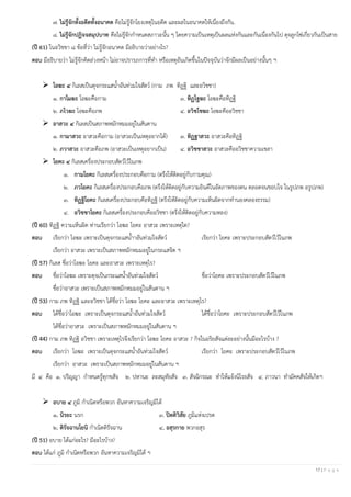 17 | P a g e
๗. ไม่รู้จักทั้งอดีตทั้งอนาคต คือไม่รู้จักโยงเหตุในอดีต และผลในอนาคตให้เนื่องถึงกัน.
๘. ไม่รู้จักปฏิจจสมุปบาท คือไม่รู้จักกาหนดสภาวะนั้น ๆ โดยความเป็นเหตุเป็นผลแห่งกันและกันเนื่องกันไป ดุจลูกโซ่เกี่ยวกันเป็นสาย
(ปี 61) ในอวิชชา ๘ ข้อที่ว่า ไม่รู้จักอนาคต มีอธิบายว่าอย่างไร?
ตอบ มีอธิบายว่า ไม่รู้จักคิดล่วงหน้า ไม่อาจปรารภการที่ทา หรือเหตุอันเกิดขึ้นในปัจจุบันว่าจักมีผลเป็นอย่างนั้นๆ ฯ
➢ โอฆะ ๔ กิเลสเป็นดุจกระแสน้าอันท่วมใจสัตว์ (กาม ภพ ทิฏฐิ และอวิชชา)
๑. กาโมฆะ โอฆะคือกาม ๓. ทิฏโฐฆะ โอฆะคือทิฏฐิ
๒. ภโวฆะ โอฆะคือภพ ๔. อวิชโชฆะ โอฆะคืออวิชชา
➢ อาสวะ ๔ กิเลสเป็นสภาพหมักหมมอยู่ในสันดาน
๑. กามาสวะ อาสวะคือกาม (อาสวะเป็นเหตุอยากได้) ๓. ทิฏฐาสวะ อาสวะคือทิฏฐิ
๒. ภวาสวะ อาสวะคือภพ (อาสวะเป็นเหตุอยากเป็น) ๔. อวิชชาสวะ อาสวะคืออวิชชาความเขลา
➢ โยคะ ๔ กิเลสเครื่องประกอบสัตว์ไว้ในภพ
๑. กามโยคะ กิเลสเครื่องประกอบคือกาม (ตรึงให้ติดอยู่กับกามคุณ)
๒. ภวโยคะ กิเลสเครื่องประกอบคือภพ (ตรึงให้ติดอยู่กับความยินดีในอัตภาพของตน ตลอดจนชอบใจ ในรูปภพ อรูปภพ)
๓. ทิฏฐิโยคะ กิเลสเครื่องประกอบคือทิฏฐิ (ตรึงให้ติดอยู่กับความเห็นผิดจากทานองคลองธรรม)
๔. อวิชชาโยคะ กิเลสเครื่องประกอบคืออวิชชา (ตรึงให้ติดอยู่กับความหลง)
(ปี 60) ทิฏฐิ ความเห็นผิด ท่านเรียกว่า โอฆะ โยคะ อาสวะ เพราะเหตุใด?
ตอบ เรียกว่า โอฆะ เพราะเป็นดุจกระแสน้าาอันท่วมใจสัตว์ เรียกว่า โยคะ เพราะประกอบสัตว์ไว้ในภพ
เรียกว่า อาสวะ เพราะเป็นสภาพหมักหมมอยู่ในกระแสจิต ฯ
(ปี 57) กิเลส ชื่อว่าโอฆะ โยคะ และอาสวะ เพราะเหตุไร?
ตอบ ชื่อว่าโอฆะ เพราะดุจเป็นกระแสน้าอันท่วมใจสัตว์ ชื่อว่าโยคะ เพราะประกอบสัตว์ไว้ในภพ
ชื่อว่าอาสวะ เพราะเป็นสภาพหมักหมมอยู่ในสันดาน ฯ
(ปี 53) กาม ภพ ทิฏฐิ และอวิชชา ได้ชื่อว่า โอฆะ โยคะ และอาสวะ เพราะเหตุไร?
ตอบ ได้ชื่อว่าโอฆะ เพราะเป็นดุจกระแสน้าอันท่วมใจสัตว์ ได้ชื่อว่าโยคะ เพราะประกอบสัตว์ไว้ในภพ
ได้ชื่อว่าอาสวะ เพราะเป็นสภาพหมักหมมอยู่ในสันดาน ฯ
(ปี 44) กาม ภพ ทิฏฐิ อวิชชา เพราะเหตุไรจึงเรียกว่า โอฆะ โยคะ อาสวะ ? กิจในอริยสัจแต่ละอย่างนั้นมีอะไรบ้าง ?
ตอบ เรียกว่า โอฆะ เพราะเป็นดุจกระแสน้าอันท่วมใจสัตว์ เรียกว่า โยคะ เพราะประกอบสัตว์ไว้ในภพ
เรียกว่า อาสวะ เพราะเป็นสภาพหมักหมมอยู่ในสันดาน ฯ
มี ๔ คือ ๑. ปริญญา กาหนดรู้ทุกขสัจ ๒. ปหานะ ละสมุทัยสัจ ๓. สัจฉิกรณะ ทาให้แจ้งนิโรธสัจ ๔. ภาวนา ทามัคคสัจให้เกิดฯ
➢ อบาย ๔ ภูมิ กาเนิดหรือพวก อันหาความเจริญมิได้
๑. นิรยะ นรก ๓. ปิตติวิสัย ภูมิแห่งเปรต
๒. ติรัจฉานโยนิ กาเนิดดิรัจฉาน ๔. อสุรกาย พวกอสุร
(ปี 51) อบาย ได้แก่อะไร? มีอะไรบ้าง?
ตอบ ได้แก่ ภูมิ กาเนิดหรือพวก อันหาความเจริญมิได้ ฯ
 