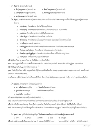 20 | P a g e
➢ วิญญาณ ๕ ความรู้แจ้งอารมณ์
๑. จักขุวิญญาณ ความรู้อารมณ์ทางตา ๔. ชิวหาวิญญาณ ความรู้อารมณ์ทางลิ้น
๒. โสตวิญญาณ ความรู้อารมณ์ทางหู ๕. กายวิญญาณ ความรู้อารมณ์ทางกาย
๓. ฆานวิญญาณ ความรู้อารมณ์ทางจมูก
➢ สัญญา ๑๐ ความกาหนดหมายรู้ เป็นแนวสาหรับยกพิจารณาในการเจริญวิปัสสนากรรมฐาน เพื่อทาให้เกิดปัญญารอบรู้สังขารธรรรม
ทั้งหลาย
๑. อนิจจสัญญา กาหนดพิจารณาขันธ์ ๕ ให้เห็นของไม่เที่ยง
๒. อนัตตสัญญา กาหนดพิจารณาอายตนะภายในและอายตนะภายนอก ให้เป็นอนัตตา
๓. อสุภสัญญา กาหนดพิจารณาร่างกาย ให้เห็นเป็นของสกปรก
๔. อาทีนวสัญญา กาหนดพิจารณาร่างกายโดยความเป็นโทษ
๕. ปหานสัญญา กาหนดพิจารณาเพื่อละอกุศลวิตกรวมไปถึงอกุศลธรรมทั้งหลายให้หมดสิ้นไป
๖. วิราคสัญญา กาหนดพิจารณาวิราคะ
๗. นิโรธสัญญา กาหนดหมายนิโรธว่าเป็นธรรมอันละเอียดประณีต เป็นธรรมที่ดับกิเลสและกองทุกข์
๘. สัพพโลเก อนภิรตสัญญา กาหนดพิจารณาเพื่อละอุบายและอุปาทานในโลก
๙. สัพพสังขาเรสุ อนิฏฐสัญญา กาหนดพิจารณาในสังขารทั้งหลายที่เป็นไปตามกฏธรรมดา
๑๐. อานาปานสติ การตั้งสติกาหนดดูลมหายใจเข้า-ออก
(ปี 58) ชิวหาวิญญาณ และกายวิญญาณ เกิดขึ้นได้เพราะอาศัยอะไรบ้าง ?
ตอบ ชิวหาวิญญาณเกิดขึ้น เพราะอาศัยลิ้นกับรส (กระทบกัน) และกายวิญญาณเกิดขึ้น เพราะอาศัยกายกับโผฏฐัพพะ (กระทบกัน) ฯ
(ปี 47) วิญญาณกับสัญญา ทาหน้าที่ต่างกันอย่างไร ?
ตอบ ทาหน้าที่ต่างกันอย่างนี้คือ วิญญาณทาหน้าที่รู้แจ้งอารมณ์ที่เกิดขึ้น เมื่ออายตนะภายในและอายตนะภายนอกมากระทบกัน เช่น เมื่อรูปมา
กระทบตา เกิดการเห็นขึ้นเป็นต้น
ส่วนสัญญา ทาหน้าที่จาได้หมายรู้เท่านั้นคือหมายรู้ไว้ซึ่งรูป เสียง กลิ่น รส โผฏฐัพพะ และธรรมารมณ์ ว่า เขียว ขาว ดา แดง ดัง เบาเป็นต้น ฯ
➢ มัจฉริยะ ๕ ความตระหนี่ การหวงแหนไม่อยากให้
๑. อาวาสมัจฉริยะ ตระหนี่ที่อยู่ ๔. วัณณมัจฉริยะ ตระหนี่วรรณะ
๒. กุลมัจฉริยะ ตระหนี่สกุล ๕. ธัมมมัจฉริยะ ตระหนี่ธรรม
๓. ลาภมัจฉริยะ ตระหนี่ลาภ
(ปี 58) ธรรมมัจฉริยะ ความตระหนี่ธรรม มีอธิบายอย่างไร ?
ตอบ มีอธิบายว่า ความหวงธรรม หวงศิลปวิทยา ไม่ปรารถนาจะแสดงจะบอกแก่คนอื่น เกรงว่าเขาจะรู้เทียมตน ฯ
(ปี 45) กุลมัจฉริยะ ตระหนี่ตระกูล คืออย่างไร ? ครูสอนศิษย์ ปิดบังอาพรางความรู้ ไม่บอกให้สิ้นเชิง จัดเข้าในมัจฉริยะข้อไหน ?
ตอบ คือหวงแหนตระกูลไม่ยอมให้ตระกูลอื่นมาเกี่ยวดองด้วย ถ้าเป็นบรรพชิตก็หวงอุปัฏฐาก ไม่พอใจให้ไปบารุงภิกษุอื่น ฯ ธัมมมัจฉริยะฯ
➢ สุทธาวาส ๕ ภูมิเป็นที่อยู่ของท่านผู้บริสุทธิ์ เป็นชื่อของพรหมโลกอันเป็นที่เกิดและที่อยู่ของพระอนาคามี
๑. อวิหา ๒. อตัปปา ๓. สุทัสสา ๔. สุทัสสี ๕. อกนิฏฐา
(ปี 44) กรรมฝ่ายอกุศลจัดเป็นมารอะไรในมาร ๕ ? เพราะเหตุไรจึงได้ชื่อว่ามาร ? สุทธาวาสมีกี่ชั้น ? อะไรบ้าง ? เป็นที่เกิดของใคร ?
 