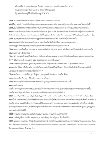 11 | P a g e
หลังบวชได้ ๗ วัน บรรลุอรหัตตผล ณ บ้านกัลลวาลมุตตคาม แขวงมคธ(ก่อนพระสารีบุตร ๘ วัน)
ท่านนิพพานหลังพระสารีบุตร ๑๕ วัน ณ ตาบลกาฬศิลา แขวงมคธ
อัฐิธาตุของท่านบรรจุไว้ที่เจดีย์ใกล้ซุ้มประตูแห่งวัดเวฬุวัน
(ปี 64, 57, 45) พระอัสสชิได้แสดงธรรมแก่อุปติสสปริพาชก มีใจความย่อว่าอย่างไร?
ตอบ มีใจความย่อว่า “ธรรมใดเกิดแต่เหตุ พระศาสดาทรงแสดงเหตุแห่งธรรมนั้น และความดับแห่งธรรมนั้น พระศาสดาตรัสสอนอย่างนี้” ฯ
(ปี 63 ,59, 43) พระพุทธองค์ทรงยกย่องพระสารีบุตรคู่กับพระโมคคัลลานะโดยอุปมาไว้อย่างไร? ที่ตรัสอุปมาไว้อย่างนั้นเพราะเหตุไร?
ตอบพระพุทธองค์ตรัสอุปมาว่า พระสารีบุตรเปรียบเหมือนมารดาผู้ให้ทารกเกิด พระโมคคัลลานะเปรียบเหมือนนางนมผู้เลี้ยงทารกนั้นที่เกิดแล้วฯ
ที่ตรัสอุปมาไว้อย่างนั้นเพราะพระสารีบุตรย่อมแนะนาให้ตั้งอยู่ในโสดาปัตติผล พระโมคคัลลานะย่อมแนะนาให้ตั้งอยู่ในคุณเบื้องบนที่สูงกว่านั้นฯ
(ปี 62, 60, 48) ธรรมเสนาบดี และ นวกัมมาธิฏฐายี เป็นนามของพระสาวกองค์ใด ? เพราะเหตุไรจึงมีนามเช่นนั้น ?
ตอบ ธรรมเสนาบดี เป็นนามของพระสารีบุตรเถระ เพราะท่านเป็นกาลังสาคัญยิ่งในการประกาศพระพุทธศาสนา ฯ
นวกัมมาธิฏฐายี เป็นนามของพระโมคคัลลานเถระ เพราะท่านเป็นผู้สามารถกากับดูแลการก่อสร้าง ฯ
(ปี 61) พระสาวกองค์ใด เมื่อทราบว่าพระอาจารย์ของตนอยู่ในทิศใด ก็นอนหันศีรษะไปทางทิศนั้น ? การปฏิบัติเช่นนั้นจัดเป็นคุณธรรมอะไร?
ตอบ พระสารีบุตร ฯ จัดเป็นกตัญญู ฯ
(ปี 60, 52) “คนเหล่านี้ทั้งหมดยังไม่ทันถึง ๑๐๐ ปี ก็จักไม่มีเหลือจักล่วงไปหมด ดูการเล่นไม่มีประโยชน์อะไร ควรขวนขวายหาธรรมเครื่องพ้น
ดีกว่า” นี่เป็นคาพูดของใครพูดกะใคร? ตอบ ของอุปติสสมาณพ พูดกะโกลิตมาณพ ฯ
(ปี 58) โกลิตะถามอุปติสสะว่า “ดูท่านไม่สนุกเหมือนในวันอื่น วันนี้ดูใจเศร้า ท่านเป็นอย่างไรหรือ ?” อุปติสสะตอบว่าอย่างไร ?
ตอบ ตอบว่า “โกลิตะ อะไรที่ควรดูในการเล่นนี้มีหรือ ? คนเหล่านี้ทั้งหมดยังไม่ทันถึง ๑๐๐ ปี ก็จักไม่มีเหลือ จักล่วงไปหมด ดูการเล่นไม่มี
ประโยชน์อะไร ควรขวนขวายหาธรรมเครื่องพ้นดีกว่า” ฯ
(ปี 58) พระโอวาทว่า “เราจักไม่ชูงวง เข้าไปสู่สกุล” พระพุทธองค์ตรัสแก่พระสาวกองค์ใด? ที่ไหน?
ตอบ แก่พระมหาโมคคัลลานะ ฯ ที่บ้านกัลลวาลมุตตคาม แคว้นมคธ ฯ
(ปี 56) พระสาวกรูปใดได้รับยกย่องจากพระศาสดาว่าเป็นผู้กตัญญูกตเวที? จงแสดงตัวอย่างมาสัก ๒ เรื่อง
ตอบ พระสารีบุตรเถระ ฯ
เรื่องที่ ๑ พระสารีบุตรนับถือพระอัสสชิเป็นอาจารย์ เมื่ออาจารย์อยู่ในทิศใด ก่อนจะนอน ท่านจะนมัสการและนอนหันศีรษะไปทางทิศนั้น
เรื่องที่ ๒ พระสารีบุตรระลึกถึงอุปการะของราธพราหมณ์ที่เคยถวายภิกษาแก่ท่านทัพพีหนึ่ง ฯ
(ปี 54) พระสารีบุตรได้รับการสรรเสริญว่าเป็นผู้กตัญญูกตเวที จงเล่าเรื่องมาประกอบสัก ๑ เรื่อง เพื่อยืนยันคากล่าวนี้ (ให้ตอบเพียง ๑ เรื่อง)
ตอบ เรื่องที่ ๑ พระสารีบุตรนับถือพระอัสสชิเป็นอาจารย์ เมื่ออาจารย์อยู่ในทิศใด ก่อนจะนอน ท่านจะนมัสการและนอนหันศีรษะไปทางทิศนั้น ฯ
เรื่องที่ ๒ ราธพราหมณ์เสียใจมีร่างกายซูบซีดเพราะไม่ได้อุปสมบทตามปรารถนาพระศาสดาทรงทราบความแล้วตรัสถามภิกษุทั้งหลายว่า มีใคร
ระลึกถึงอุปการะของราธะได้บ้าง, พระสารีบุตรทูลว่าราธพราหมณ์เคยถวายภิกษาแก่ท่านทัพพีหนึ่งพระศาสดาตรัสสรรเสริญว่าเป็นผู้กตัญญูดีนัก
อุปการะเพียงเท่านี้ก็ยังจาได้ ฯ
(ปี 54) ความเห็นว่าพระขีณาสพตายแล้วดับสูญ เป็นความเห็นผิด ความเห็นที่ถูกต้องเป็นอย่างไร?
ตอบ ความเห็นที่ถูกต้องว่า พระขีณาสพตายแล้ว รูป เวทนา สัญญา สังขาร วิญญาณ ที่ไม่เที่ยงดับไป ฯ
(ปี 49) เมื่อเอ่ยถึง พระสารีบุตร ทาให้นึกถึงพระสาวกอีกองค์หนึ่ง คือใคร? ท่านได้บรรลุพระอรหัตและนิพพานที่ไหน? ก่อนหรือหลังพระสารีบุตร
กี่วัน? ตอบ คือพระโมคคัลลานะ ฯ ท่านได้บรรลุพระอรหัตที่บ้านกัลลวาลมุตตคาม แขวงมคธ ก่อนพระสารีบุตร ๘ วัน และนิพพานที่ตาบลกาฬ
ศิลา แขวงมคธ หลังพระสารีบุตร ๑๕ วัน ฯ
 