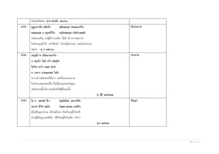 6 | P a g e
(โสณโพธิสตฺต) ขุ.ชา.สตฺตติ. ๒๗/๖๖.
2545 อุฏฺฐานวโต สติมโต สุจิกมฺมสฺส นิสมฺมการิโน
สญฺญตสฺส จ ธมฺมชีวิโน อปฺปมตฺตสฺส ยโสภิวฑฺฒติ.
ยศย่อมเจริญ แก่ผู้มีความหมั่น มีสติ มีการงานสะอาด
ใคร่ครวญแล้วทา ระวังดีแล้ว เป็นอยู่โดยธรรม และไม่ประมาท.
(พุทฺธ) ขุ. ธ. ๒๕/๑๘.
ไม่ประมาท
2544 พหุมฺปิ เจ สํหิตภาสมาโน
น ตกฺกโร โหติ นโร ปมตฺโต
โคโปว คาโว คณยํ ปเรสํ
น ภาควา สามญฺญสฺส โหติ.
หากกล่าวพุทธพจน์ได้มาก แต่เป็นคนประมาท
ไม่ทาตามพุทธพจน์นั้น ก็ไม่มีส่วนแห่งสามัญผล
เหมือนคนเลี้ยงโค คอยนับโคให้ผู้อื่นฉะนั้น.
ขุ. อิติ. ๒๕/๒๔๒.
ประมาท
2543 โย จ วสฺสสตํ ชีเว ทุปฺปญฺโญ อสมาหิโต
เอกาหํ ชีวิตํ เสยฺโย ปญฺญวนฺตสฺส ฌายิโน.
ผู้ใดมีปัญญาทราม มีใจไม่มั่นคง พึงเป็นอยู่ตั้งร้อยปี,
ส่วนผู้มีปัญญาเพ่งพินิจ มีชีวิตอยู่สิ้นวันเดียว ดีกว่า.
ขุ.ธ. ๒๕/๒๙
ปัญญา
 