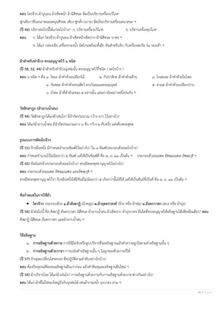 5 | P a g e
ตอบ ไตรจีวร ผ้าปูนอน ผ้าเช็ดหน้า ผ้านิสีทนะ จัดเป็นบริขารเครื่องบริโภค
ฟูกเตียง (ที่นอน) หมอนหนุนศีรษะ เตียง ฟูกตั่ง (เบาะ) จัดเป็นบริขารเครื่องเสนาสนะ ฯ
(ปี 46) บริขารต่อไปนี้ได้แก่อะไรบ้าง? ก. บริขารเครื่องบริโภค ข. บริขารเครื่องอุปโภค
ตอบ ก. ได้แก่ ไตรจีวร ผ้าปูนอน ผ้าเช็ดหน้าเช็ดปาก ผ้านิสีทนะ บาตร ฯ
ข. ได้แก่ กล่องเข็ม เครื่องกรองน้า มีดโกนพร้อมทั้งฝัก หินสาหรับลับ กับเครื่องสะบัด ร่ม รองเท้า ฯ
ผ้าสาหรับทาจีวร ทรงอนุญาตไว้ ๖ ชนิด
(ปี 58, 52, 44) ผ้าสาหรับทาจีวรนุ่งห่มนั้น ทรงอนุญาตไว้กี่ชนิด ? อะไรบ้าง ?
ตอบ ๖ ชนิด ฯ คือ ๑. โขมะ ผ้าทาด้วยเปลือกไม้ ๒. กัปปาสิกะ ผ้าทาด้วยฝ้าย ๓. โกเสยยะ ผ้าทาด้วยใยไหม
๔. กัมพละ ผ้าทาด้วยขนสัตว์ ยกเว้นผมและขนมนุษย์ ๕. สาณะ ผ้าทาด้วยเปลือกป่าน
๖. ภังคะ ผ้าที่ทาด้วยของ ๕ อย่างนั้น แต่อย่างใดอย่างหนึ่งปนกัน ฯ
วัสสิกสาฎก (ผ้าอาบน้าฝน)
(ปี 44) วัสสิกสาฎกได้แก่ผ้าเช่นไร? มีจากัดประมาณ กว้าง ยาว ไว้อย่างไร?
ตอบ ได้แก่ผ้าอาบน้าฝน มีจากัดประมาณยาว ๖ คืบ กว้าง ๒ คืบครึ่ง แห่งคืบพระสุคต
รูปแบบการตัดเย็บจีวร
(ปี 51) จีวรผืนหนึ่ง มีกาหนดจานวนขัณฑ์ไว้อย่างไร? ใน ๑ ขัณฑ์ประกอบด้วยอะไรบ้าง?
ตอบ กาหนดจานวนไว้ไม่น้อยกว่า ๕ ขัณฑ์ แต่ให้เป็นขัณฑ์คี่ คือ ๗, ๙, ๑๑ เป็นต้น ฯ ประกอบด้วยมณฑล อัฑฒมณฑล อัฑฒกุสิ ฯ
(ปี 45) ขันธ์แห่งจีวรประกอบด้วยอะไรบ้าง? ทรงมีพระพุทธานุญาตไว้อย่างไร?
ตอบ ประกอบด้วยมณฑล อัฑฒมณฑล และอัฑฒกุสิ ฯ
ทรงมีพระพุทธานุญาตไว้ว่า จีวรผืนหนึ่งให้มีขันธ์ไม่น้อยกว่า ๕ เกินกว่านั้นใช้ได้ แต่ให้เป็นขันธ์ที่เป็นคี่ คือ ๗, ๙, ๑๑ เป็นต้น ฯ
ข้อกาหนดในการใช้ผ้า
• ไตรจีวร ประกอบด้วย ๑.ผ้าสังฆาฏิ (ผ้าคลุม) ๒.ผ้าอุตตราสงค์ (จีวร หรือ ผ้าห่ม) ๓.อันตรวาสก (สบง หรือ ผ้านุ่ง)
(ปี 54) ผ้าต่อไปนี้ คือ สังฆาฏิ อันตรวาสก นิสีทนะ ผ้าอาบน้าฝน ผ้าเช็ดปาก ผ้าถุงบาตร ผืนใดที่ทรงอนุญาตให้อธิษฐานได้เพียงผืนเดียว? ตอบ
สังฆาฏิ นิสีทนะ อันตรวาสก และผ้าอาบน้าฝน ฯ
วิธีอธิษฐาน
๑. การอธิษฐานด้วยกาย การใช้มือจับหรือลูบบริขารที่จะอธิษฐานแล้วทาความผูกใจตามคาอธิษฐานนั้น ๆ
๒. การอธิษฐานด้วยวาจา การเปล่งคาอธิษฐานนั้น ๆ ไม่ถูกของด้วยกายก็ได้
(ปี 57) ภิกษุจะเปลี่ยนไตรครอง พึงปฏิบัติตามลาดับอย่างไรบ้าง?
ตอบ ต้องปัจจุธรณ์คือถอนอธิษฐานผืนเก่าก่อน แล้วทาพินทุและอธิษฐานผืนใหม่ ฯ
(ปี 54) ผ้าบริขารโจล ได้แก่ผ้าเช่นไร? การอธิษฐานด้วยกายกับการอธิษฐานด้วยวาจาต่างกันอย่างไร?
ตอบ ได้แก่ ผ้าที่ไม่ใช่ของใหญ่ถึงกับนุ่งห่มได้ เช่นผ้ากรองน้า ถุงบาตร ย่าม ฯ
 