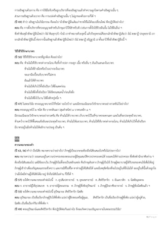 6 | P a g e
การอธิษฐานด้วยกาย คือ การใช้มือจับหรือลูบบริขารที่จะอธิษฐานแล้วทาความผูกใจตามคาอธิษฐานนั้น ๆ
ส่วนการอธิษฐานด้วยวาจา คือ การเปล่งคาอธิษฐานนั้น ๆ ไม่ถูกของด้วยกายก็ได้ ฯ
(ปี 49) คาว่า อธิษฐานในวินัยกรรม คืออะไร? ผ้าสังฆาฏิผืนเดิมเก่าขาดใช้ไม่ได้จะเปลี่ยนใหม่ พึงปฏิบัติอย่างไร?
ตอบ คือ การตั้งบริขารที่ทรงอนุญาตสาหรับภิกษุเอาไว้ใช้สาหรับตัว (เช่นการตั้งใจใช้จีวรผืนนั้น ไม่ใช้ผืนอื่น) ฯ
พึงทาพินทุผ้าสังฆาฏิผืนใหม่ว่า อิม พินฺทุกปฺปํ กโรมิ เราทาหมายด้วยจุดนี้ แล้วปัจจุทธรณ์คือยกเลิกผ้าสังฆาฏิเดิมว่า อิม สงฺฆาฏึ ปจฺจุทฺธรามิ เรา
ยกเลิกผ้าสังฆาฏิผืนนี้ ต่อจากนั้นอธิษฐานผ้าสังฆาฏิผืนใหม่ว่า อิม สงฺฆาฏึ อธิฏฺฐามิ เราตั้งเอาไว้ซึ่งผ้าสังฆาฏิผืนนี้ ฯ
วิธีใช้วิธีรักษาบาตร
(ปี 50) วิธีใช้วิธีรักษาบาตรที่ถูกต้อง คืออย่างไร?
ตอบ คือ ห้ามไม่ให้ใช้บาตรต่างกระโถน คือทิ้งก้างปลา กระดูก เนื้อ หรืออื่น ๆ อันเป็นเดนลงในบาตร
ห้ามไม่ให้ล้างมือหรือบ้วนปากลงในบาตร
จะเอามือเปื้อนจับบาตรก็ไม่ควร
ฉันแล้วให้ล้างบาตร
ห้ามไม่ให้เก็บไว้ทั้งยังเปียก ให้ผึ่งแดดก่อน
ห้ามไม่ให้ผึ่งทั้งยังเปียก ให้เช็ดจนหมดน้าก่อนจึงผึ่ง
ห้ามไม่ให้ผึ่งไว้นาน ให้ผึ่งสักครู่หนึ่ง ฯ
(ปี 47) ในพระวินัย ทรงอนุญาตบาตรไว้กี่ชนิด? อะไรบ้าง? และมีธรรมเนียมระวังรักษาบาตรอย่างกวดขันไว้อย่างไร?
ตอบ ทรงอนุญาตไว้ ๒ ชนิด คือ บาตรดินเผา (สุมดาสนิท) ๑ บาตรเหล็ก ๑ ฯ
มีธรรมเนียมระวังรักษาบาตรอย่างกวดขัน คือ ห้ามไม่ให้วางบาตร เก็บบาตรไว้ในที่ๆบาตรจะตกแตก และในที่จะประทุษร้ายบาตร,
ห้ามคว่าบาตรไว้ที่พื้นคมแข็งอันจะประทุษร้ายบาตร, ห้ามไม่ให้แขวนบาตร, ห้ามไม่ให้ใช้บาตรต่างกระโถน, ห้ามไม่ให้เก็บไว้ทั้งยังเปียก
มีบาตรอยู่ในมือห้ามไม่ให้ผลักบานประตู เป็นต้น ฯ
นิสัย
ความหมายของคา
(ปี 63, 56) คาว่า ถือนิสัย หมายความว่าอย่างไร? ภิกษุผู้เป็นนวกะจะต้องถือนิสัยเสมอไปหรือไม่ประการไร?
ตอบ หมายความว่า ยอมตนอยู่ในความปกครองของพระเถระผู้มีคุณสมบัติควรปกครองตนได้ ยอมตนให้ท่านปกครอง พึ่งพิงพานักอาศัยท่าน ฯ
ต้องถือนิสัยเสมอไป แต่มีข้อยกเว้น ภิกษุผู้ยังไม่ตั้งลงเป็นหลักแหล่ง คือภิกษุเดินทาง ภิกษุผู้เป็นไข้ ภิกษุผู้พยาบาลผู้ได้รับขอของคนไข้เพื่อให้อยู่
ภิกษุผู้เข้าป่าเพื่อเจริญสมณธรรมชั่วคราว และกรณีที่ในที่ใด หาท่านผู้ให้นิสัยมิได้ และมีเหตุขัดข้องที่จะไปอยู่ในที่อื่นไม่ได้ จะอยู่ในที่นั้นด้วยผูกใจ
ว่าเมื่อใดมีท่านผู้ให้นิสัยได้มาอยู่ จักถือนิสัยในท่าน ก็ใช้ได้ ฯ
(ปี 57) จงให้ความหมายของคาต่อไปนี้ ก. อุปสัมปทาจารย์ ข. อุทเทสาจารย์ ค. สัทธิวิหาริก ง. อันเตวาสิก จ. นิสสัยมุตตกะ
ตอบ ก. อาจารย์ผู้ให้อุปสมบท ข. อาจารย์ผู้สอนธรรม ค. ภิกษุผู้พึ่งพิงอุปัชฌาย์ ง. ภิกษุผู้อิงอาศัยอาจารย์ จ. ภิกษุผู้พ้นนิสสัยแล้ว ฯ
(ปี 55) จงให้ความหมายของคาต่อไปนี้ อุปัชฌายะ สัทธิวิหาริก นิสสัย
ตอบ อุปัชฌายะ เป็นชื่อเรียกภิกษุผู้รับให้พึ่งพิง แปลว่าผู้ฝึกสอนหรือผู้ดูแล, สัทธิวิหาริก เป็นชื่อเรียกภิกษุผู้พึ่งพิง แปลว่าผู้อยู่ด้วย,
นิสสัย เป็นชื่อเรียกกิริยาที่พึ่งพิง ฯ
(ปี 49) พระอุปัชฌาย์และสัทธิวิหาริก พึงปฏิบัติต่อกันอย่างไร จึงจะเกิดความเจริญงอกงามในพระธรรมวินัย?
 