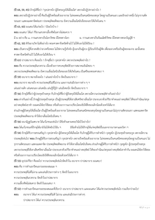 17 | P a g e
(ปี 64, 59, 45) ภิกษุได้ชื่อว่า "กุลปสาทโก ผู้ยังตระกูลให้เลื่อมใส" เพราะมีปฏิปทาอย่างไร ?
ตอบ เพราะมีปฏิปทาอย่างนี้ คือเป็นผู้ถึงพร้อมด้วยอาจาระ ไม่ทอดตนเป็นคนสนิทของสกุล โดยฐานเป็นคนเลว และอีกอย่างหนึ่ง ไม่รุกรานตัด
รอนเขา แสดงเมตตาจิตต่อเขา ประพฤติพอดีพองาม ยังความเลื่อมใสนับถือของเขาให้เกิดในตน ฯ
(ปี 63, 60) อเนสนาได้แก่อะไร ? มีอะไรบ้าง ?
ตอบ อเนสนา ได้แก่ กิริยาแสวงหาเลี้ยงชีพในทางไม่สมควร ฯ
มี ๒ อย่าง คือ ๑. การแสวงหาเป็นโลกวัชชะ มีโทษทางโลก ๒. การแสวงหาเป็นปัณณัตติวัชชะ มีโทษทางพระบัญญัติ ฯ
(ปี 62, 50) ดิรัจฉานวิชาไม่ดีอย่างไร พระศาสดาจึงตรัสห้ามไว้ ไม่ให้บอกไม่ให้เรียน ?
ตอบ เป็นความรู้ที่เขาสงสัยว่าลวงหรือหลง ไม่ใช่ความรู้จริงจัง ผู้บอกเป็นผู้ลวง ผู้เรียนก็เป็นผู้หัด เพื่อจะลวงหรือเป็นผู้หลงงมงาย ฉะนั้นพระ
ศาสดาจึงตรัสห้ามไว้ ไม่ให้บอกไม่ให้เรียน ฯ
(ปี 61) ปาปสมาจาร คืออะไร ? ภิกษุชื่อว่า กุลปสาทโก เพราะประพฤติอย่างไร ?
ตอบ คือ ความประพฤติเลวทราม เนื่องด้วยการคบคฤหัสถ์ด้วยการสมาคมอันมิชอบ ฯ
เพราะประพฤติพอดีพองาม ยังความเลื่อมใสนับถือของเขาให้เกิดในตน เป็นศรีของพระศาสนา ฯ
(ปี 59) อนาจาร หมายถึงอะไร ? เล่นอย่างไรบ้าง จัดเป็นอนาจาร ?
ตอบ อนาจาร หมายถึง ความประพฤติไม่ดีไม่งาม และการเล่นมีประการต่าง ๆ ฯ
เล่นอย่างเด็ก เล่นคะนอง เล่นพนัน เล่นปู้ยี่ปู้ยา เล่นอึงคะนึง จัดเป็นอนาจาร ฯ
(ปี 56) ภิกษุได้ชื่อว่าผู้ประทุษร้ายสกุล กับภิกษุได้ชื่อว่าผู้ยังสกุลให้เลื่อมใส เพราะมีความประพฤติต่างกันอย่างไร?
ตอบ ต่างกันอย่างนี้ ภิกษุผู้ประทุษร้ายสกุล เป็นผู้ประพฤติให้เขาเสียศรัทธาเลื่อมใส ประจบเขาด้วยกิริยาทาตนอย่างคฤหัสถ์ ให้ของกานัลแก่สกุล
อย่างคฤหัสถ์เขาทา ยอมตนให้เขาใช้สอย หรือด้วยอาการเอาเปรียบโดยเชิงให้สิ่งของเล็กน้อยด้วยหวังได้มาก
ส่วนภิกษุผู้ยังสกุลให้เลื่อมใส เป็นผู้ถึงพร้อมด้วยอาจาระ ไม่ทอดตนเป็นคนสนิทของสกุลโดยฐานเป็นคนเลวไม่รุกรานตัดรอนเขา แสดงเมตตาจิต
ประพฤติพอดีพองาม ทาให้เขาเลื่อมใสนับถือตน ฯ
(ปี 56) อนามัฏฐบิณฑบาต ได้แก่โภชนะเช่นไร? มีข้อห้ามตามพระวินัยไว้อย่างไร?
ตอบ ได้แก่โภชนะที่ภิกษุได้มายังไม่ได้หยิบไว้ฉัน ฯ มีข้อห้ามไม่ให้ภิกษุให้แก่คฤหัสถ์อื่นนอกจากมารดาและบิดา ฯ
(ปี 54) ภิกษุได้รับการสรรเสริญว่า กุลปสาทโก ผู้ยังตระกูลให้เลื่อมใส กับภิกษุผู้ได้รับการตาหนิว่า กุลทูสโก ผู้ประทุษร้ายตระกูล เพราะมีความ
ประพฤติเช่นไร? ตอบ ภิกษุผู้ได้รับการสรรเสริญว่า กุลปสาทโก เพราะถึงพร้อมด้วยอาจาระ ไม่ทอดตนเป็นคนสนิทของสกุลโดยฐานเป็นคนเลว ไม่
รุกรานตัดรอนเขา แสดงเมตตาจิต ประพฤติพอดีพองาม ทาให้เขาเลื่อมใสนับถือตน ส่วนภิกษุผู้ได้รับการตาหนิว่า กุลทูสโก ผู้ประทุษร้ายสกุล
เพราะประพฤติให้เขาเสียศรัทธาเลื่อมใส ประจบเขาด้วยกิริยาทาตนอย่างคฤหัสถ์ ให้ของกานัลแก่สกุลอย่างคฤหัสถ์เขาทากัน ยอมตนให้เขาใช้สอย
หรือด้วยอาการเอาเปรียบโดยเชิงให้สิ่งของเล็กน้อยด้วยหวังได้มาก ฯ
(ปี 53) อุปปถกิริยา คืออะไร? ความประพฤติเช่นไรจัดเข้าใน อนาจาร ปาปสมาจาร อเนสนา?
ตอบ คือ การทานอกรีตนอกรอยของสมณะ ฯ
ความประพฤติไม่ดีไม่งาม และเล่นมีประการต่าง ๆ จัดเข้าในอนาจาร
ความประพฤติเลวทราม จัดเข้าในปาปสมาจาร
ความเลี้ยงชีพไม่สมควร จัดเข้าในอเนสนา ฯ
(ปี 52) การทานอกรีตนอกรอยของสมณะที่เรียกว่า อนาจาร ปาปสมาจาร และอเนสนา ได้แก่ความประพฤติเช่นไร รวมเรียกว่าอะไร?
ตอบ อนาจาร ได้แก่ ความประพฤติไม่ดี ไม่งาม และเล่นมีประการต่างๆ
ปาปสมาจาร ได้แก่ ความประพฤติเลวทราม
 