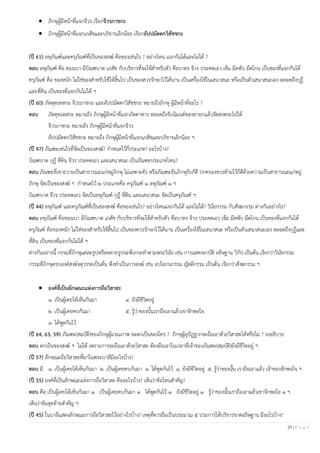 20 | P a g e
• ภิกษุผู้มีหน้าที่แจกจีวร เรียกจีวรภาชกะ
• ภิกษุผู้มีหน้าที่แจกเภสัชและบริขารเล็กน้อย เรียกอัปปมัตตกวิสัชชกะ
(ปี 61) ลหุภัณฑ์และครุภัณฑ์ที่เป็นของสงฆ์ คือของเช่นไร ? อย่างไหน แจกกันได้และไม่ได้ ?
ตอบ ลหุภัณฑ์ คือ ของเบา มีบิณฑบาต เภสัช กับบริขารที่จะใช้สาหรับตัว คือบาตร จีวร ประคดเอว เข็ม มีดพับ มีดโกน เป็นของที่แจกกันได้
ครุภัณฑ์ คือ ของหนัก ไม่ใช่ของสาหรับใช้ให้สิ้นไป เป็นของควรรักษาไว้ได้นาน เป็นเครื่องใช้ในเสนาสนะ หรือเป็นตัวเสนาสนะเอง ตลอดถึงกุฎี
และที่ดิน เป็นของที่แจกกันไม่ได้ ฯ
(ปี 60) ภัตตุทเทสกะ จีวรภาชกะ และอัปปมัตตกวิสัชชกะ หมายถึงภิกษุ ผู้มีหน้าที่อะไร ?
ตอบ ภัตตุทเทสกะ หมายถึง ภิกษุผู้มีหน้าที่แจกภัตตาหาร ตลอดถึงรับนิมนต์ของทายกแล้วจัดส่งพระไปให้
จีวรภาชกะ หมายถึง ภิกษุผู้มีหน้าที่แจกจีวร
อัปปมัตตกวิสัชชกะ หมายถึง ภิกษุผู้มีหน้าที่แจกเภสัชและบริขารเล็กน้อย ฯ
(ปี 47) ภัณฑะเช่นไรที่จัดเป็นของสงฆ์? กาหนดไว้กี่ประเภท? อะไรบ้าง?
บิณฑบาต กุฎี ที่ดิน จีวร ประคดเอว และเสนาสนะ เป็นภัณฑะประเภทไหน?
ตอบ ภัณฑะที่เขาถวายเป็นสาธารณะแก่หมู่ภิกษุ ไม่เฉพาะตัว หรือภัณฑะอันภิกษุรับก็ดี ปกครองหวงห้ามไว้ก็ดีด้วยความเป็นสาธารณะแก่หมู่
ภิกษุ จัดเป็นของสงฆ์ ฯ กาหนดไว้ ๒ ประเภทคือ ครุภัณฑ์ ๑ ลหุภัณฑ์ ๑ ฯ
บิณฑบาต จีวร ประคดเอว จัดเป็นลหุภัณฑ์ กุฎี ที่ดิน และเสนาสนะ จัดเป็นครุภัณฑ์ ฯ
(ปี 44) ลหุภัณฑ์ และครุภัณฑ์ที่เป็นของสงฆ์ คือของเช่นไร? อย่างไหนแจกกันได้ และไม่ได้? วินัยกรรม กับสังฆกรรม ต่างกันอย่างไร?
ตอบ ลหุภัณฑ์ คือของเบา มีบิณฑบาต เภสัช กับบริขารที่จะใช้สาหรับตัว คือบาตร จีวร ประคดเอว เข็ม มีดพับ มีดโกน เป็นของที่แจกกันได้
ครุภัณฑ์ คือของหนัก ไม่ใช่ของสาหรับใช้สิ้นไป เป็นของควรรักษาไว้ได้นาน เป็นเครื่องใช้ในเสนาสนะ หรือเป็นตัวเสนาสนะเอง ตลอดถึงกุฎีและ
ที่ดิน เป็นของที่แจกกันไม่ได้ ฯ
ต่างกันอย่างนี้ กรรมที่ภิกษุแต่ละรูปหรือหลายรูปจะพึงกระทาตามพระวินัย เช่น การแสดงอาบัติ อธิษฐาน วิกัป เป็นต้น เรียกว่าวินัยกรรม
กรรมที่ภิกษุครบองค์สงฆ์จตุวรรคเป็นต้น พึงทาเป็นการสงฆ์ เช่น อปโลกนกรรม ญัตติกรรม เป็นต้น เรียกว่าสังฆกรรม ฯ
• องค์ที่เป็นลักษณะแห่งการถือวิสาสะ
๑. เป็นผู้เคยได้เห็นกันมา ๔. ยังมีชีวิตอยู่
๒. เป็นผู้เคยคบกันมา ๕. รู้ว่าของนั้นเราถือเอาแล้วเขาจักพอใจ
๓. ได้พูดกันไว้
(ปี 64, 63, 59) ภัณฑะ(สมบัติ)ของภิกษุผู้มรณภาพ จะตกเป็นของใคร ? ภิกษุผู้อุปัฏฐากจะถือเอาด้วยวิสาสะได้หรือไม่ ? จงอธิบาย
ตอบ ตกเป็นของสงฆ์ ฯ ไม่ได้ เพราะการจะถือเอาด้วยวิสาสะ ต้องถือเอาในเวลาที่เจ้าของภัณฑะ(สมบัติ)ยังมีชีวิตอยู่ ฯ
(ปี 57) ลักษณะถือวิสาสะที่มาในพระบาลีมีอะไรบ้าง?
ตอบ มี ๑. เป็นผู้เคยได้เห็นกันมา ๒. เป็นผู้เคยคบกันมา ๓. ได้พูดกันไว้ ๔. ยังมีชีวิตอยู่ ๕. รู้ว่าของนั้น เราถือเอาแล้ว เจ้าของจักพอใจ ฯ
(ปี 55) องค์ที่เป็นลักษณะแห่งการถือวิสาสะ คืออะไรบ้าง? เห็นว่าข้อไหนสาคัญ?
ตอบ คือ เป็นผู้เคยได้เห็นกันมา ๑ เป็นผู้เคยคบกันมา ๑ ได้พูดกันไว้ ๑ ยังมีชีวิตอยู่ ๑ รู้ว่าของนั้นเราถือเอาแล้วเขาจักพอใจ ๑ ฯ
เห็นว่าข้อสุดท้ายสาคัญ ฯ
(ปี 45) ในบาลีแสดงลักษณะการถือวิสาสะไว้อย่างไรบ้าง? เหตุที่ควรถือเป็นประมาณ ๕ ประการให้บริขารขาดอธิษฐาน มีอะไรบ้าง?
 