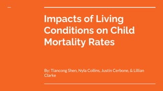 Impacts of Living
Conditions on Child
Mortality Rates
By: Tiancong Shen, Nyla Collins, Justin Cerbone, & Lillian
Clarke
 