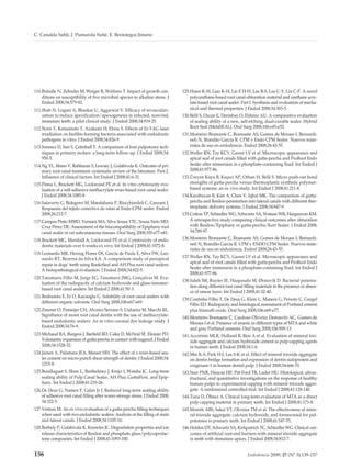 C. Canalda Sahli, J. Pumarola Suñé, E. Berástegui Jimeno




110.Brändle N, Zehnder M, Weiger R, Waltimo T. Impact of growth con-            129.Hsien K-H, Liao K-H, Lai E H-H, Lee B-S, Lee C-Y, Lin C-P. A novel
    ditions on susceptibility of five microbial species to alkaline stress. J       polyurethane-based root canal-obturation material and urethane acry-
    Endod 2008;34:579-82.                                                           late-based root canal sealer. Part I. Synthesis and evaluation of mecha-
111.Shah N, Logani A, Bhaskar U, Aggarwal V. Efficacy of revasculari-               nical and thermal properties. J Endod 2008;34:303-5.
    zation to induce apexification/apexogenesis in infected, nonvital,          130.Belli S, Ozcan E, Derinbay O, Eldeniz AU. A comparative evaluation
    immature teeth: a pilot clinical study. J Endod 2008;34:919-25.                 of sealing ability of a new, self-etching, dual-curable sealer: Hybrid
112.Noiri Y, Katsumoto T, Azakami H, Ebisu S. Effects of Er:YAG laser               Root Seal (MetaSEAL). Oral Surg 2008;106:e45-e52.
    irradiation on biofilm-forming bacteria associated with endodontic          131.Monteiro Bramante C, Bramante AS, Gomes de Moraes I, Bernardi-
    pathogens in vitro. J Endod 2008;34:826-9.                                      neli N, Brandão García R. CPM y Endo CPM Sealer. Nuevos mate-
113.Sonmez D, Sari S, Çetinbaﬂ T. A comparison of four pulpotomy tech-              riales de uso en endodoncia. Endod 2008;26:43-55.
    niques in primary molars: a long-term follow-up. J Endod 2008;34:           132.Weller RN, Tay KCY, Garret LV et al. Microscopic appearance and
    950-5.                                                                          apical seal of root canals filled with gutta-percha and ProRoot Endo
114.Ng YL, Mann V, Rahbaran S, Lewsey J, Gulabivala K. Outcome of pri-              Sealer after immersion in a phosphate-containing fluid. Int Endod J
    mary root canal treatment: systematic review of the literature. Part 2.         2008;41:977-86.
    Influence of clinical factors. Int Endod J 2008;41:6-31.                    133.Üreyen Kaya B, Keçeci AP, Orhan H, Belli S. Micro push-out bond
115.Pinna L, Brackett MG, Lockwood PE et al. In vitro cytotoxicity eva-             strengths of gutta-percha versus thermoplastic synthetic polymer-
    luation of a self-adhesive methacrylate resin-based root canal sealer.          based systems: an ex vivo study. Int Endod J 2008;41:211-8.
    J Endod 2008;34:1085-8.                                                     134.Karabucan B, Kim A, Chen V, Iqbal MK. The comparison of gutta-
116.Salaverry G, Bidegorri M, Mandalunis P, Riocchiardeli C, Canzani J.             percha and Resilon penetration into lateral canals with different ther-
    Respuesta del tejido conectivo de ratas al Endo-CPM sealer. Endod               moplastic delivery systems. J Endod 2008;34:847-9.
    2008;26:212-7.                                                              135.Cotton TP, Schindler WG, Schwartz SA, Watson WR, Hargreaves KM.
117.Campos Pinto MMD, Versiani MA, Silva Sousa YTC, Sousa Neto MD,                  A retrospective study comparing clinical outcomes after obturation
    Cruz Pérez DE. Assessment of the biocompatibility of Epiphany root              with Resilon/Epiphany or gutta-percha/Kerr Sealer. J Endod 2008;
    canal sealer in rat subcutaneous tissues. Oral Surg 2008;105:e77-e81.           34:789-97.
118.Brackett MG, Marshall A, Lockwood PE et al. Cytotoxicity of endo-           136.Monteiro Bramante C, Bramante AS, Gomes de Moraes I, Bernardi-
    dontic materials over 6-weeks ex vivo. Int Endod J 2008;41:1072-8.              neli N, Brandão García R. CPM y ENDO CPM Sealer. Nuevos mate-
                                                                                    riales de uso en endodoncia. Endod 2008;26:43-55.
119.Leonardo MR, Herzog Flores DS, García de Paula E, Silva FW, Leo-
    nardo RT, Bezerra da Silva LA. A comparison study of periapical             137.Weller RN, Tay KCY, Garret LV et al. Microscopic appearance and
    repair in dogs’ teeth using RoekoSeal and AH Plus root canal sealers:           apical seal of root canals filled with gutta-percha and ProRoot Endo
    A histopathological evaluation. J Endod 2008;34:822-5.                          Sealer after immersion in a phosphate-containing fluid. Int Endod J
                                                                                    2008;41:977-86.
120.Tanomaru Filho M, Jorge EG, Tanomaru JMG, Gonçalves M. Eva-
                                                                                138.Saleh IM, Ruyter IE, Haapasalo M, Ørstavik D. Bacterial penetra-
    luation of the radiopacity of calcium hydroxide and glass-ionomer-
                                                                                    tion along different root canal filling materials in the presence or absen-
    based root canal sealers. Int Endod J 2008;41:50-3.
                                                                                    ce of smear layer. Int Endod J 2008;41:32-40.
121.Bodrumlu E, Er O, Kayaoglu G. Solubility of root canal sealers with
                                                                                139.Coutinho Filho T, De Deus G, Klein L, Manera G, Peixoto C, Gurgel
    different organic solvents. Oral Surg 2008;106:e67-e69.
                                                                                    Filho ED. Radiopacity and histological assessment of Portland cement
122.Zmener O, Pameijer CH, Alvarez Serrano S, Uidueira M, Macchi RL.                plus bismuth oxide. Oral Surg 2008;106:e69-e77.
    Signifiance of moist root canal dentin with the use of methacrylate-        140.Monteiro Bramante C, Cardoso Oliveira Demarchi AC, Gomes de
    based endodontic sealers: An in vitro coronal dye leakage study. J              Moraes I et al. Presence of arsenic in different types of MTA and white
    Endod 2008;34:76-9.                                                             and gray Portland cements. Oral Surg 2008;106:909-13.
123.Michaud RA, Burgess J, Barfield RD, Cakir D, McNral SF, Eleazer PD.         141.Accorinte MLR, Holland R, Reis A et al. Evaluation of mineral trio-
    Volumetric expansion of gutta-percha in contact with eugenol. J Endod           xide aggregate and calcium hydroxide cement as pulp-capping agents
    2008;34:1528-32.                                                                in human teeth. J Endod 2008;34:1-6.
124.Jainen A, Palamara JEA, Messer HH. The effect of a resin-based sea-         142.Min K-S, Park H-J, Lee S-K et al. Effect of mineral trioxide aggregate
    ler cement on micro-punch shear strength of dentin. J Endod 2008;34:            on dentin bridge formation and expression of dentin sialoprotein and
    1215-8.                                                                         oxigenase-1 in human dental pulp. J Endod 2008;34:666-70.
125.Bouillaguet S, Shaw L, Barthelemy J, Krejci I, Wataha JC. Long-term         143.Nair PNR, Duncan HF, Pitt Ford TR, Luder HU. Histological, ultras-
    sealing ability of Pulp Canal Sealer, AH Plus, GuttaFlow, and Epip-             tructural, and quantitative investigations on the response of healthy
    hany. Int Endod J 2008;41:219-26.                                               human pulps to experimental capping with mineral trioxide aggre-
126.De Deus G, Namen F, Galan Jr J. Reduced long-term sealing ability               gate: A randomized controlled trial. Int Endod J 2008;41:128-140.
    of adhesive root canal filling after warer-storage stress. J Endod 2008;    144.Tuna D, Ölmez A. Clinical long-term evaluation of MTA as a direct
    34:322-5.                                                                       pulp capping material in primary teeth. Int Endod J 2008;41:173-8.
127.Venturi M. An ex vivo evaluation of a gutta-percha filling techniques       145.Moretti ABS, Sakai VT, Oliveira TM et al. The effectiveness of mine-
    when used with two endodontic sealers: Analysis of the filling of main          ral trioxide aggregate, calcium hydroxide, and formocresol for pul-
    and lateral canals. J Endod 2008;34:1105-10.                                    potomies in primary teeth. Int Endod J 2008;41:547-55.
128.Borbely P, Gulabivala K, Knowles JC. Degradation properties and ion         146.Holden DT, Schwartz SA, Kirkpatrich TC, Schindler WG. Clinical out-
    release characteristics of Resilon and phosphate glass/polycaprolac-            comes of artificial root-end barriers with mineral trioxide aggregate
    tone composites. Int Endod J 2008;41:1093-100.                                  in teeth with immature apices. J Endod 2008;34:812-7.


156                                                                                                                   Endodoncia 2009; 27 (Nº 3):139-157
 