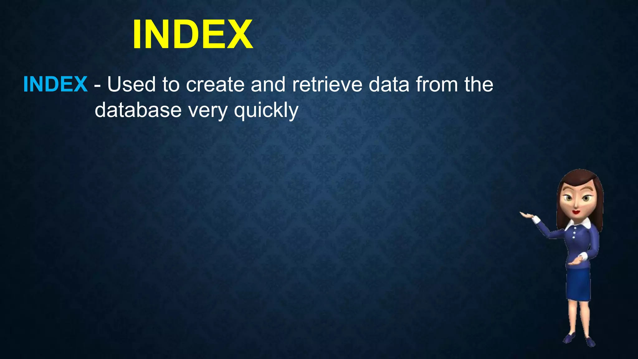 INDEX
INDEX - Used to create and retrieve data from the
database very quickly
 