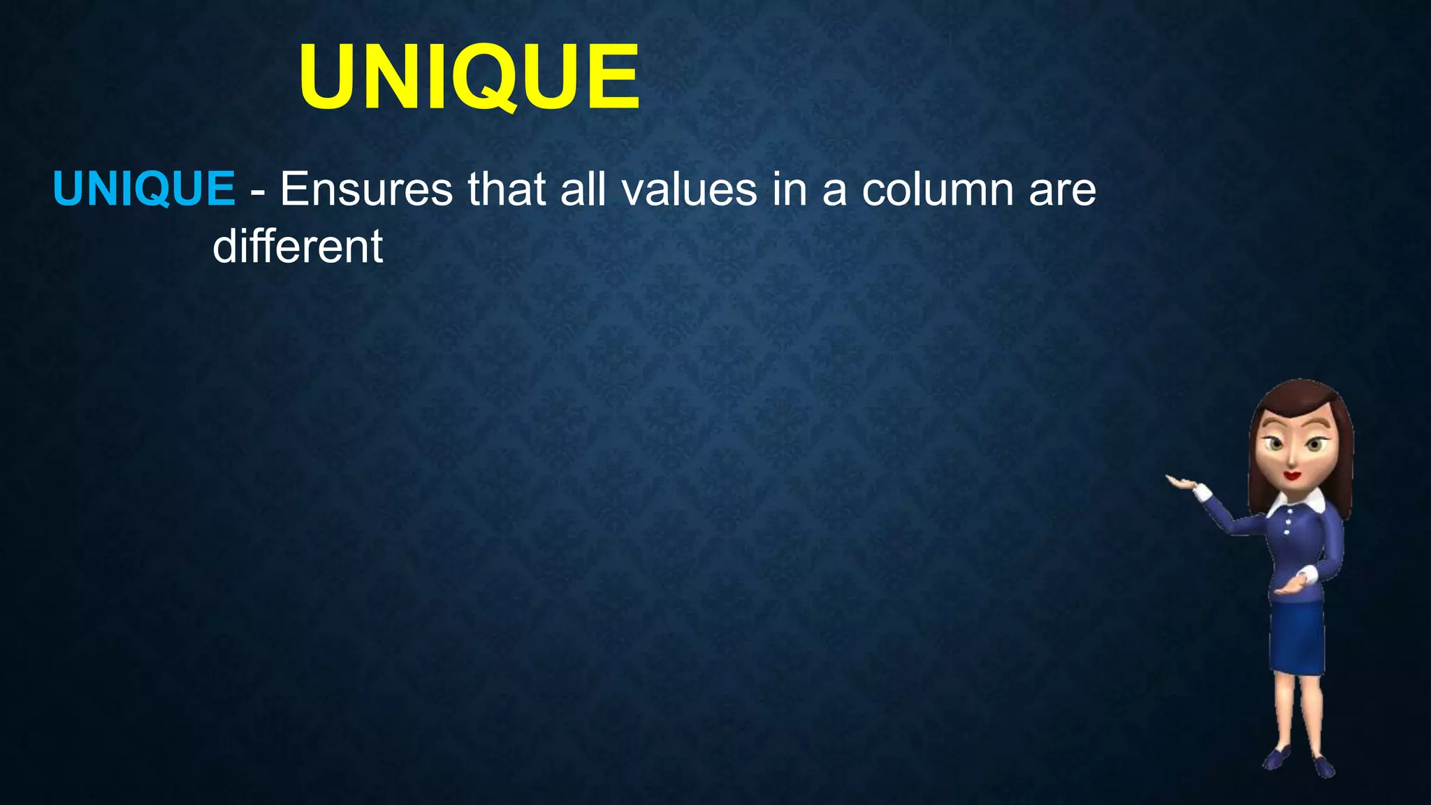 UNIQUE
UNIQUE - Ensures that all values in a column are
different
 