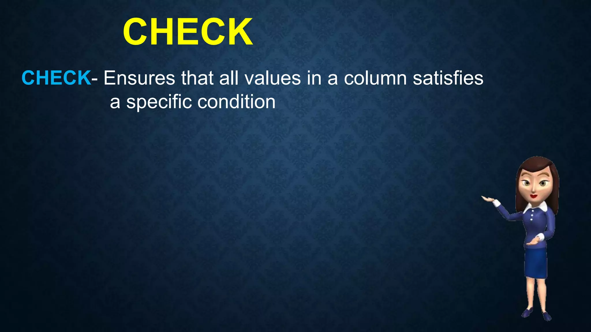 CHECK
CHECK- Ensures that all values in a column satisfies
a specific condition
 