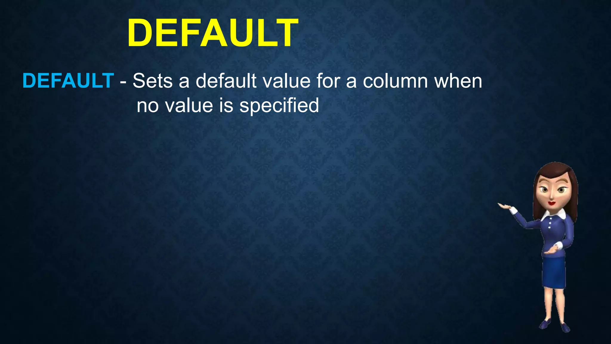DEFAULT
DEFAULT - Sets a default value for a column when
no value is specified
 