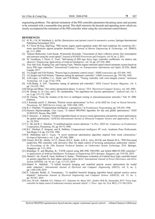Int J Elec & Comp Eng ISSN: 2088-8708 
Hybrid IWOPSO optimization based marine engine rotational speed control ... (Ahmed Samawi Ghthwan)
847
engineering problems. The optimal estimation of the PID controller parameters becoming easier and accurate
to be estimated with a reasonable time period. This shall minimize the hazards and operating errors which are
mostly accompanied the estimation of the PID controller when using the conventional control theory.
REFERENCES
[1] H. W., I. K. M. Steinbuch, L. del Re, Optimization and optimal control in automotive systems, Springer International
Publishing Switzerland, 2014.
[2] N I Xiros Dr-Eng, Dipl-Eng, "PID marine engine speed regulation under full load conditions for sensitivity H∞-
norm specifications against propeller disturbance," Journal of Marine Engineering & Technology, vol. 2004(5),
pp. 3-11, 2004.
[3] Tadeusz Borkowski, Lech Kasyk, Przemyslaw Kowalak, "Assessment of ship’s effective power fuel consumption
and emission using the vessel speed," Journal of KONES Powertrain and Transport, vol 18, no. 2, 2011.
[4] M. Guzelkaya, I. Eksin, E. Yesil, "Self-tuning of PID type fuzzy logic controller coefficients via relative rate
observer," Engineering Applications of Artificial Intelligence, vol. 16, pp. 227-236, 2003.
[5] Tien Anh Tran, Xinping Yan, and Yupeng Yuan, "Marine engine rotational speed control automatic system based on
fuzzy PID logic controller," International Conference on Transportation Information and Safety (ICTIS), Banff,
Canada, 2017.
[6] J.G.Ziegler and N.B Nichols, "Process lags in automatic control circuit," ASME transaction, pp. 433-444, 1943.
[7] J.G.Ziegler and N.B Nichols, "Opimum setting for automatic controller," ASME transaction, pp. 759-768, 1942.
[8] A.M.Lopes, J.A.Miller, C.L. Smith, and P.W.Muller, "Tuning controller with error-integral criteria," Instument
Technology, vol. 3, pp. 57-62, 1976.
[9] A.M.Zhung, A. D.P, "Automatic tuning of optimum pid controller," IEEE Control Systems Magazine, vol. 3,
pp. 216-224, 1993.
[10] Dorigo and Blum, "Ant colony optimization theory: A survey," TCS: Theoretical Computer Science, vol. 345, 2005.
[11] M. Dorigo, G. D. Caro, and L. M. Gambardella, "Ant algorithms for discrete optimization," Artificial Life, vol. 5,
no. 2, pp. 137-172, 1999.
[12] M. Farooq, "From the wisdom of the hive to intelligent routing in telecommunication networks," Feb. 01 2006.
[Online].
[13] J. Kennedy and R. C. Eberhart, "Particle swarm optimization," in Proc. of the IEEE Int. Conf. on Neural Networks.
Piscataway, NJ: IEEE Service Center, pp. 1942-1948, 1995.
[14] R. C. Eberhart, "Computational intelligence: a perspective," in Evolutionary Programming, pp. 239-245, 1996.
[15] Hossein Hajimirsadeghi, Caro Lucas, "A hybrid IWO/PSO algorithm for fast and global optimization," IEEE
EUROCON, Russia, May 2009.
[16] Z. Hosseini , A. Jafarian, "A hybrid algorithm based on invasive weed optimization and particle swarm optimization
for global optimization," (IJACSA) International Journal of Advanced Computer Science and Applications, vol. 7,
no. 10, 2016.
[17] Y. Shi and R. C. Eberhart, "A modified particle swarm optimizer," in Proc. IEEE Int. Conference on Evolutionary
Computation, Piscataway, NJ, pp. 69-73, 1998.
[18] R.C. Eberhart, P. Simpson, and R. Dobbins, Computational intelligence PC tools, Academic Press Professional,
San Diego, CA, pp. 212-226, 1996.
[19] R. Mehrabian and C. Lucas, "A novel numerical optimization algorithm inspired from weed colonization,"
Ecological Informatics, vol. 1, pp. 355-366, 2006.
[20] Tumari, M.Z.M., Abidin, A.F.Z., Hussin, M.S.F., Kadir, A.M.A., Aras, M.S.M. and Ahmad, M.A., "PSO fine-tuned
model-free PID controller with derivative filter for depth control of hovering autonomous underwater vehicle,"
In Proceedings of the 10th National Technical Seminar on Underwater System Technology 2018, Springer,
Singapore, pp. 3-13, 2018
[21] Khanduja, N. and Bhushan, B., "CSTR control using IMC-PID, PSO-PID, and hybrid BBO-FF-PID controller,"
in Applications of Artificial Intelligence Techniques in Engineering 2019, Springer, Singapore, pp. 519-526, 2019.
[22] Ahmed J. Ali, Ziyad K. Farej, Nashwan S. Sultan., "Performance evaluation of a hybrid fuzzy logic controller based
on genetic algorithm for three phase induction motor drive" International Journal of Power Electronics and Drive
System (IJPEDS), vol. 10, no. 1, pp. 117-127, 2019.
[23] Hadeel N. Abdullah., "A hybrid bacterial foraging and modified particle swarm optimization for model
order reduction," International Journal of Electrical and Computer Engineering (IJECE), vol. 9, no. 2,
pp. 1100-1109, 2019.
[24] P. Lokender Reddy, G. Yesuratnam., "A modified bacterial foraging algorithm based optimal reactive power
dispatch," Indonesian Journal of Electrical Engineering and Computer Science (IJEECS), vol. 13, no. 1,
pp. 361367, 2019.
[25] Aras, M.S.M., Abdullah, S.S., Othman, S.Y., Sulaiman, M., Basar, M.F., Zambri, M.K.M., Kamarudin, M.N." Fuzzy logic
controller for depth control of underwater remotely operated vehicle". J. Theor. Appl. Inf. Tech. 91(2), 275–288 (2016)
 