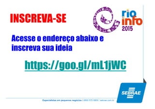 Especialistas em pequenos negócios / 0800 570 0800 / sebrae.com.br
INSCREVA-SE
https://goo.gl/mL1jWC
Acesse o endereço abaixo e
inscreva sua ideia
 