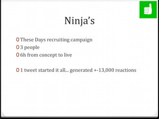 Ninja’s<br />These Days recruiting campaign<br />3 people<br />6h from concept to live<br />1 tweet started it all... gene...