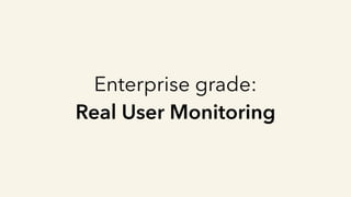 Enterprise grade:
Real User Monitoring
 
