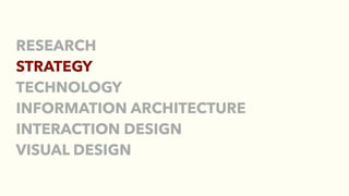 RESEARCH
STRATEGY
TECHNOLOGY
INFORMATION ARCHITECTURE
INTERACTION DESIGN
VISUAL DESIGN
 