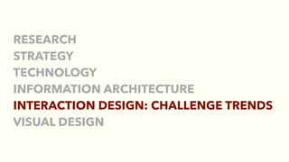RESEARCH
STRATEGY
TECHNOLOGY
INFORMATION ARCHITECTURE
INTERACTION DESIGN: CHALLENGE TRENDS
VISUAL DESIGN
 