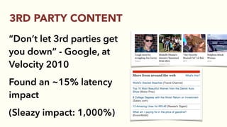 “Don’t let 3rd parties get
you down” - Google, at
Velocity 2010
Found an ~15% latency
impact
(Sleazy impact: 1,000%)
3RD PARTY CONTENT
 
