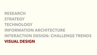 RESEARCH
STRATEGY
TECHNOLOGY
INFORMATION ARCHITECTURE
INTERACTION DESIGN: CHALLENGE TRENDS
VISUAL DESIGN
 