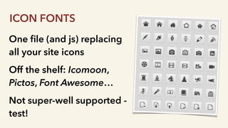 One ﬁle (and js) replacing
all your site icons
Off the shelf: Icomoon,
Pictos, Font Awesome…
Not super-well supported -
test!
ICON FONTS
 