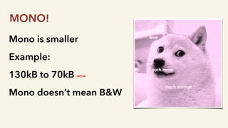 Mono is smaller
Example:
130kB to 70kB
Mono doesn’t mean B&W
MONO!
wow
 