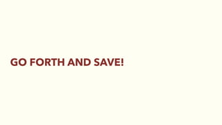 GO FORTH AND SAVE!
 