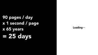 90 pages / day
x 1 second / page
x 65 years
= 25 days
Loading…
 
