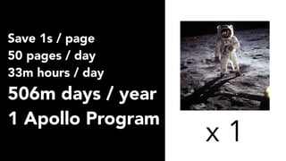 Save 1s / page
50 pages / day
33m hours / day
506m days / year
1 Apollo Program
x 1
 