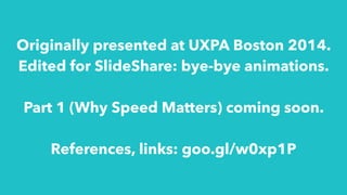Originally presented at UXPA Boston 2014.
Edited for SlideShare: bye-bye animations.
!
Part 1 (Why Speed Matters) coming soon.
!
References, links: goo.gl/w0xp1P
 