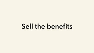 Sell the beneﬁts
 