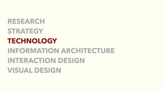 RESEARCH
STRATEGY
TECHNOLOGY
INFORMATION ARCHITECTURE
INTERACTION DESIGN
VISUAL DESIGN
 