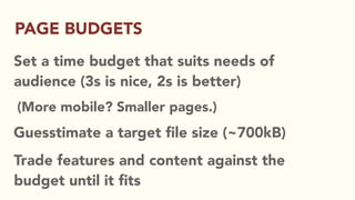 Set a time budget that suits needs of
audience (3s is nice, 2s is better)
(More mobile? Smaller pages.)
Guesstimate a target ﬁle size (~700kB)
Trade features and content against the
budget until it ﬁts
PAGE BUDGETS
 