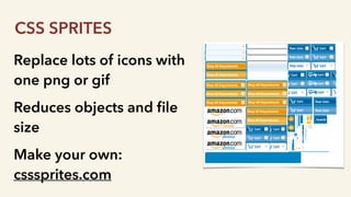 Replace lots of icons with
one png or gif
Reduces objects and ﬁle
size
Make your own:
csssprites.com
CSS SPRITES
 