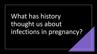 What has history
thought us about
infections in pregnancy?
 
