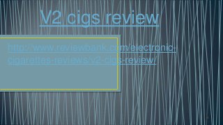 V2 cigs review
http://www.reviewbank.com/electronic-
cigarettes-reviews/v2-cigs-review/
 