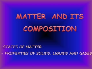 -STATES OF MATTER
- PROPERTIES OF SOLIDS, LIQUIDS AND GASES
 