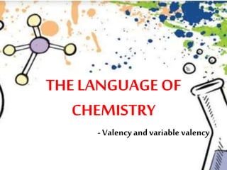 THE LANGUAGE OF
CHEMISTRY
- Valency andvariable valency
 