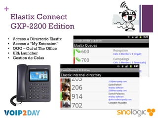 +

•
•
•
•
•

Elastix Connect
GXP-2200 Edition
Acceso a Directorio Elastix
Acceso a “My Extension”
OOO – Out of The Office
URL Launcher
Gestion de Colas

 