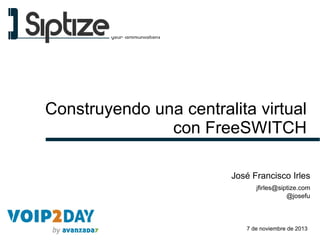 Construyendo una centralita virtual
con FreeSWITCH
José Francisco Irles
jfirles@siptize.com
@josefu

7 de noviembre de 2013

 