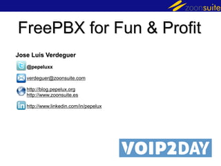FreePBX for Fun & Profit
Jose Luis Verdeguer
@pepeluxx

verdeguer@zoonsuite.com
http://blog.pepelux.org
http://www.zoonsuite.es

http://www.linkedin.com/in/pepelux

 