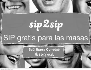 sip2sip
SIP gratis para las masas
Saúl Ibarra Corretgé

@saghul

Sunday, November 10, 13

 