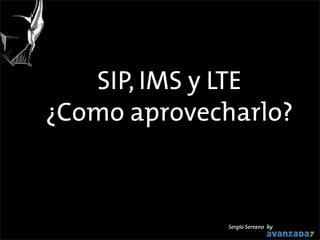 SIP, IMS y LTE
¿Como aprovecharlo?

Sergio Serrano by

 