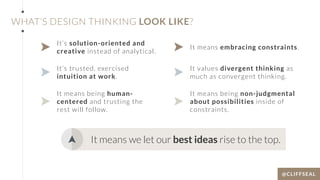 14
WHAT’S DESIGN THINKING LOOK LIKE?
It’s solution-oriented and
creative instead of analytical.
It’s trusted, exercised
in...