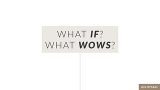 WHAT IF?
WHAT WOWS?
@CLIFFSEAL
 
