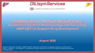 CONFIDENTIAL
*DILIsym®, NAFLDsym®, MITOsym®, ADMET Predictor®, GastroPlus® and SimPops® are registered trademarks, and SimCohorts™,
IPFsym™, RADAsym™, and RENAsym™ are trademarks, of DILIsym Services Inc. and/or SLP for computer modeling software and for
consulting services.
 
