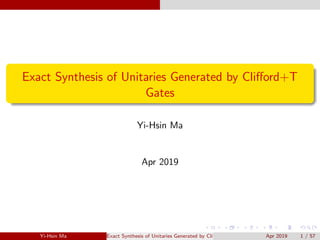 Exact Synthesis of Unitaries Generated by Cliﬀord+T
Gates
Yi-Hsin Ma
Apr 2019
Yi-Hsin Ma Exact Synthesis of Unitaries Generated by Cliﬀord+T Gates Apr 2019 1 / 57
 