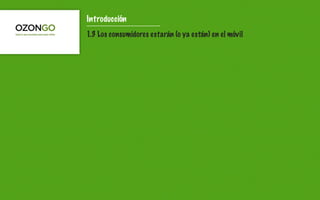 Introducción
1.3 Los consumidores estarán (o ya están) en el móvil
 