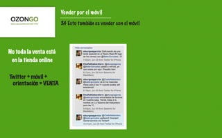 Vender por el móvil
                        3.4 Esto también es vender con el móvil




No toda la venta está
 en la tienda online

Twitter + móvil +
 orientación = VENTA
 