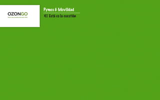 Pymes & Movilidad
4.1 Está es la cuestión
 